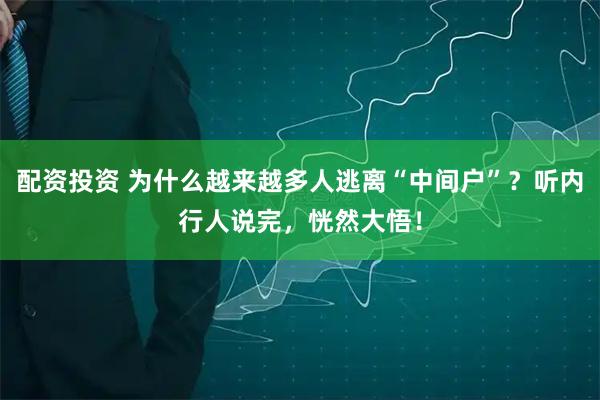 配資投資 為什么越來越多人逃離“中間戶”？聽內行人說完，恍然大悟！